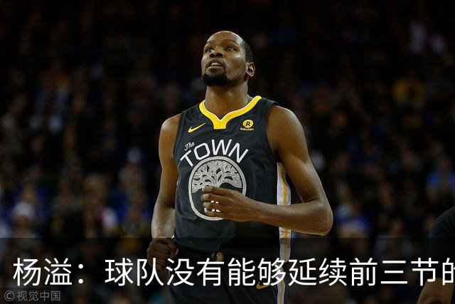 杨溢：球队没有能够延续前三节的状态 下个主场拼回来